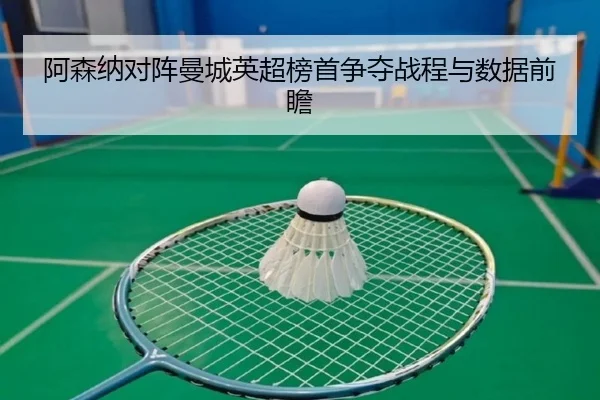 阿森纳对阵曼城英超榜首争夺战程与数据前瞻 - mgsport